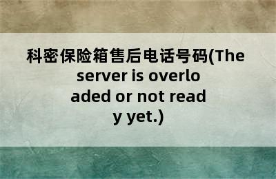 科密保险箱售后电话号码(The server is overloaded or not ready yet.)